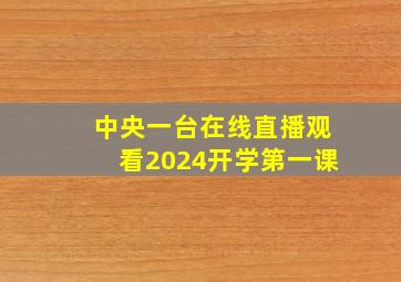 中央一台在线直播观看2024开学第一课