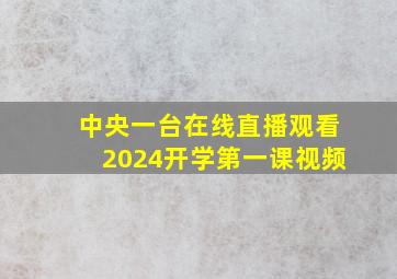 中央一台在线直播观看2024开学第一课视频