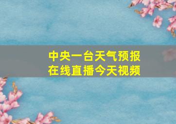 中央一台天气预报在线直播今天视频