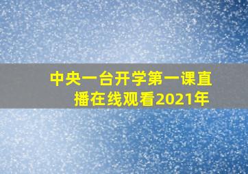 中央一台开学第一课直播在线观看2021年