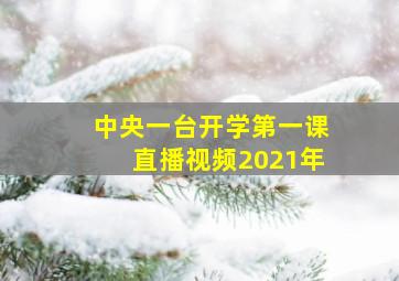 中央一台开学第一课直播视频2021年