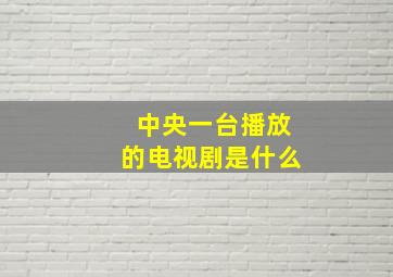 中央一台播放的电视剧是什么