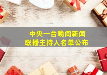 中央一台晚间新闻联播主持人名单公布