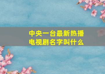 中央一台最新热播电视剧名字叫什么