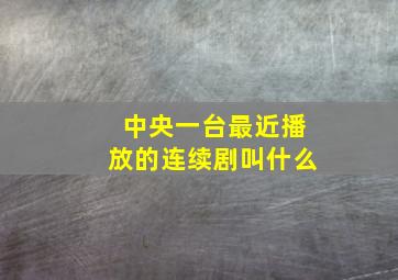 中央一台最近播放的连续剧叫什么