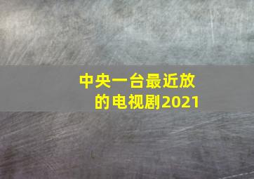 中央一台最近放的电视剧2021