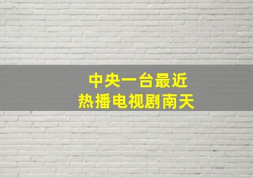 中央一台最近热播电视剧南天