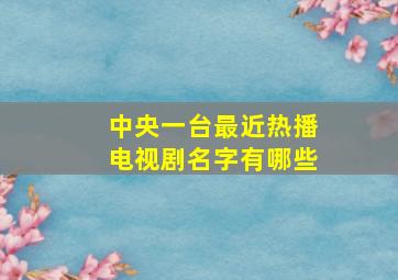 中央一台最近热播电视剧名字有哪些