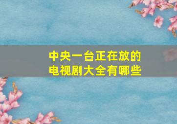 中央一台正在放的电视剧大全有哪些