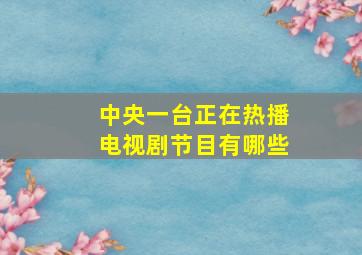 中央一台正在热播电视剧节目有哪些