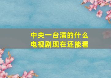 中央一台演的什么电视剧现在还能看