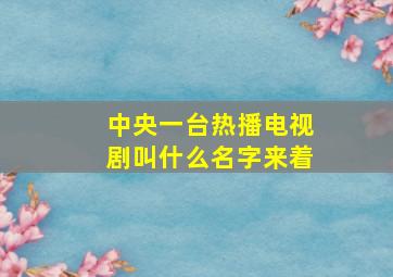 中央一台热播电视剧叫什么名字来着