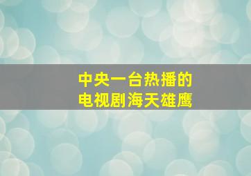 中央一台热播的电视剧海天雄鹰