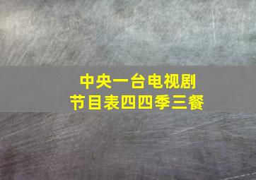 中央一台电视剧节目表四四季三餐