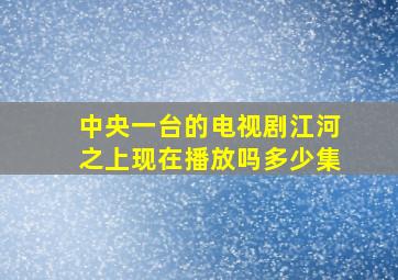 中央一台的电视剧江河之上现在播放吗多少集