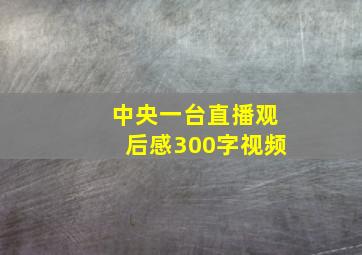 中央一台直播观后感300字视频