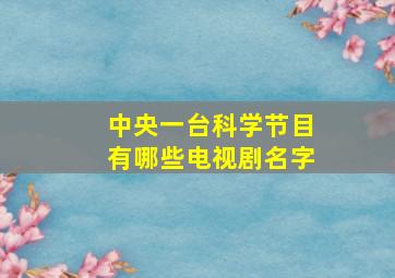 中央一台科学节目有哪些电视剧名字