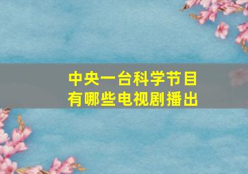 中央一台科学节目有哪些电视剧播出