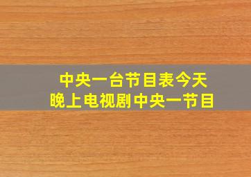 中央一台节目表今天晚上电视剧中央一节目