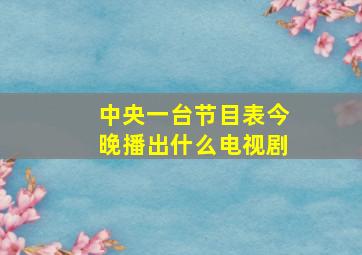 中央一台节目表今晚播出什么电视剧