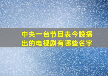 中央一台节目表今晚播出的电视剧有哪些名字