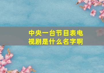 中央一台节目表电视剧是什么名字啊