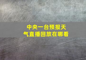 中央一台预报天气直播回放在哪看