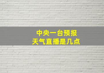 中央一台预报天气直播是几点