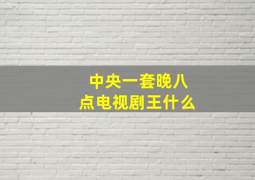 中央一套晚八点电视剧王什么