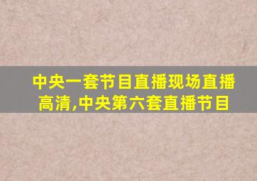 中央一套节目直播现场直播高清,中央第六套直播节目