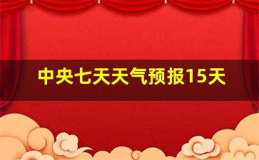 中央七天天气预报15天