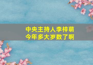 中央主持人李梓萌今年多大岁数了啊