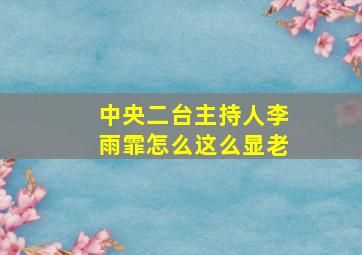 中央二台主持人李雨霏怎么这么显老