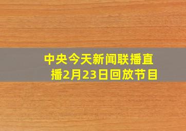 中央今天新闻联播直播2月23日回放节目