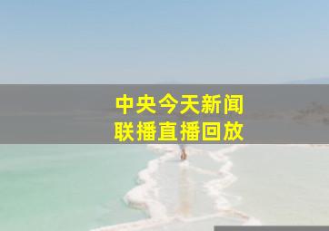 中央今天新闻联播直播回放