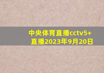 中央体育直播cctv5+直播2023年9月20日