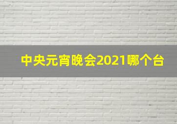 中央元宵晚会2021哪个台