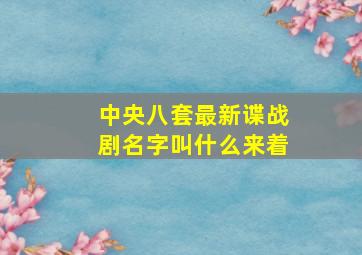 中央八套最新谍战剧名字叫什么来着