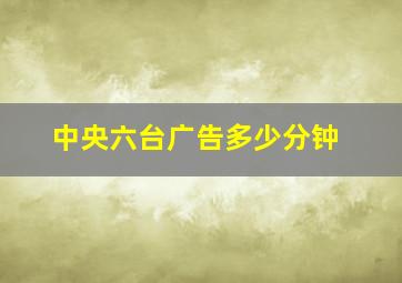 中央六台广告多少分钟