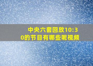 中央六套回放10:30的节目有哪些呢视频