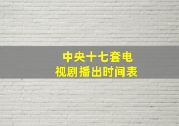 中央十七套电视剧播出时间表