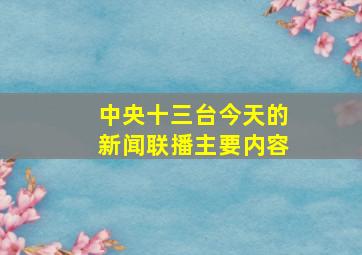 中央十三台今天的新闻联播主要内容