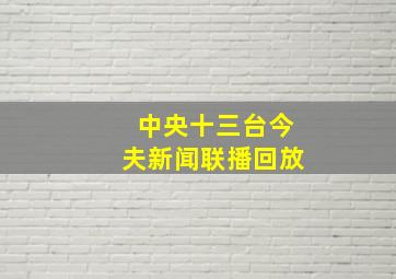 中央十三台今夫新闻联播回放