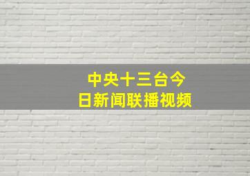 中央十三台今日新闻联播视频