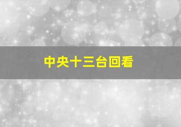 中央十三台回看