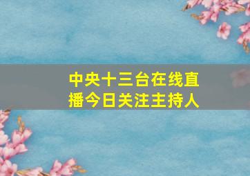 中央十三台在线直播今日关注主持人