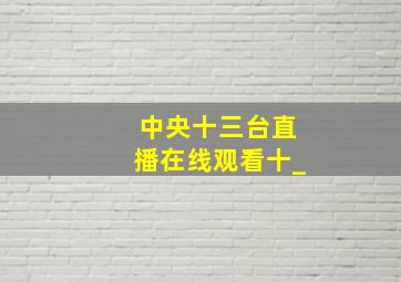 中央十三台直播在线观看十_