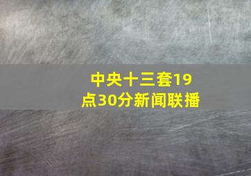 中央十三套19点30分新闻联播