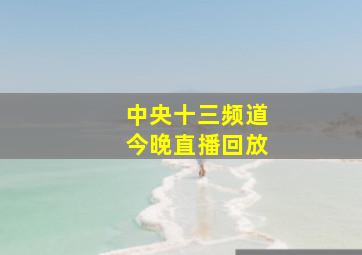 中央十三频道今晚直播回放