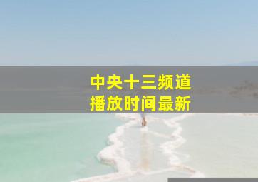 中央十三频道播放时间最新